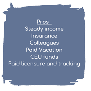 Pros: steady income, insurance, colleagues, paid vacation, CEU funds, Paid licensure and tracking